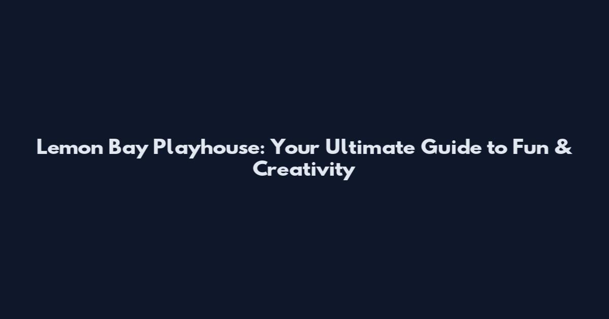 Lemon Bay Playhouse: Your Ultimate Guide to Fun & Creativity