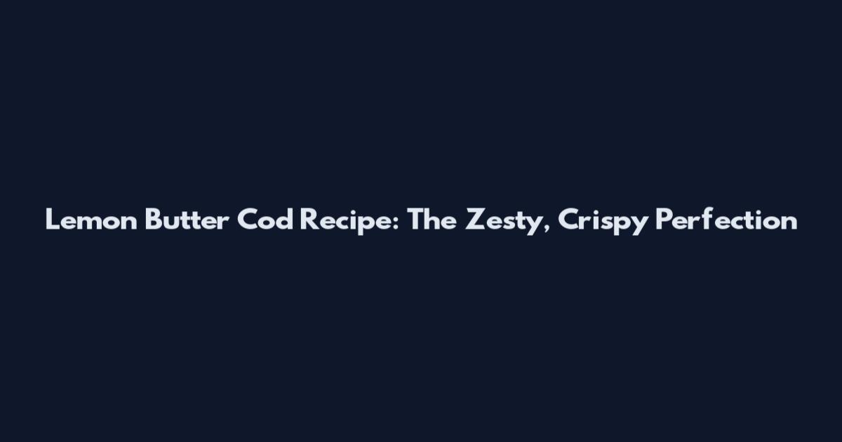 Lemon Butter Cod Recipe: The Zesty, Crispy Perfection