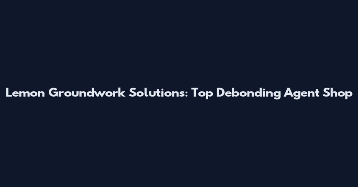 Lemon Groundwork Solutions: Top Debonding Agent Shop