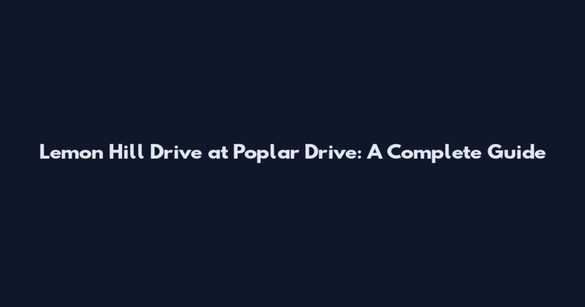 Lemon Hill Drive at Poplar Drive: A Complete Guide