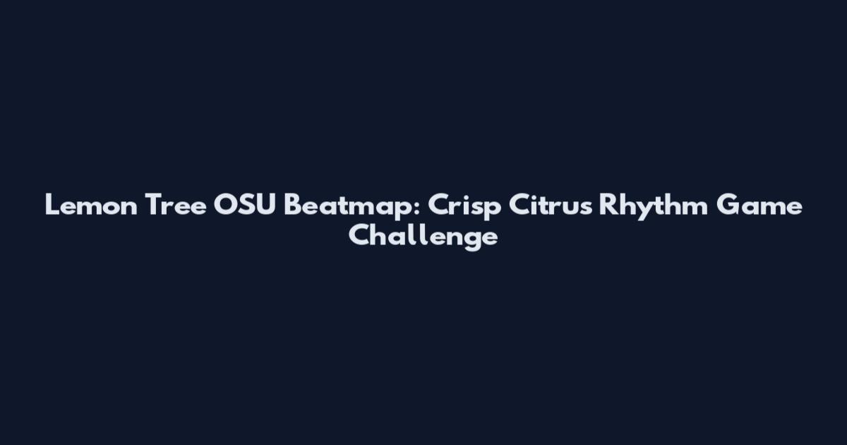 Lemon Tree OSU Beatmap: Crisp Citrus Rhythm Game Challenge