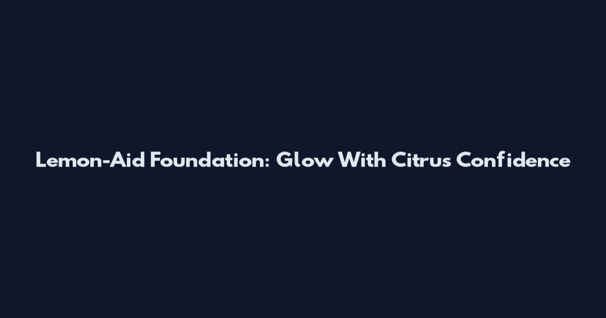 Lemon-Aid Foundation: Glow With Citrus Confidence