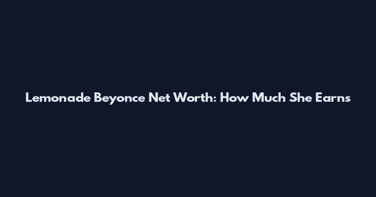 Lemonade Beyonce Net Worth: How Much She Earns