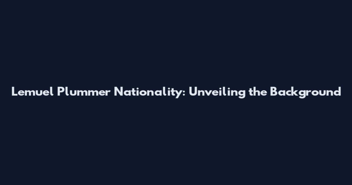 Lemuel Plummer Nationality: Unveiling the Background