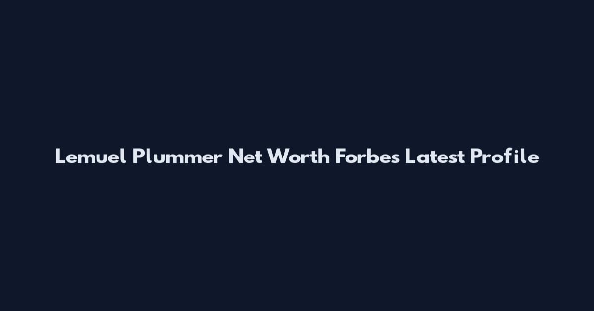Lemuel Plummer Net Worth Forbes Latest Profile