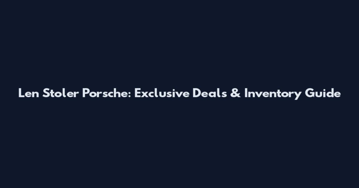 Len Stoler Porsche: Exclusive Deals & Inventory Guide