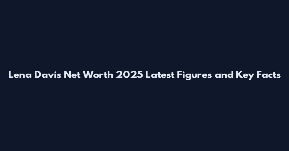 Lena Davis Net Worth 2025 Latest Figures and Key Facts
