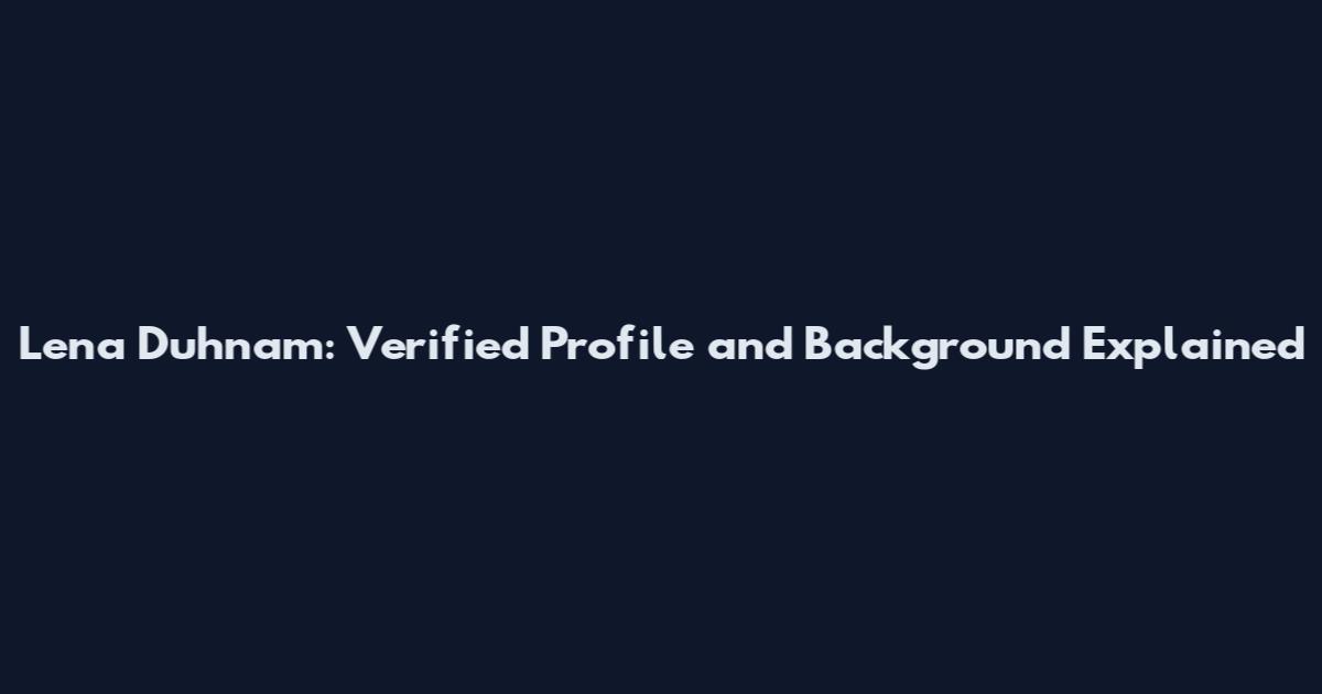Lena Duhnam: Verified Profile and Background Explained