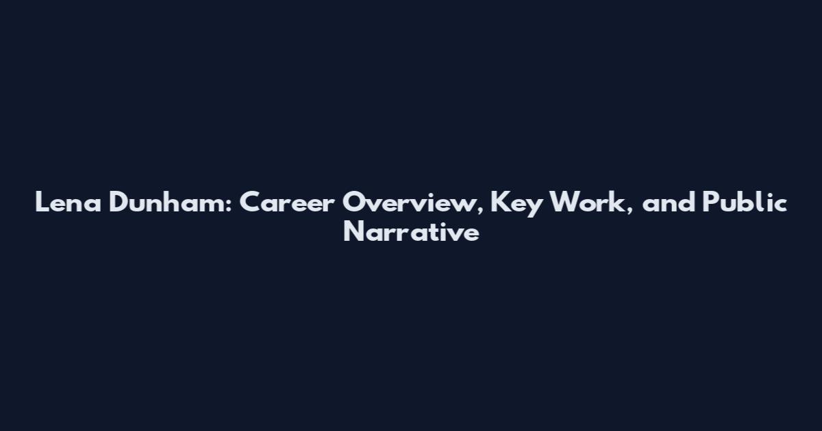 Lena Dunham: Career Overview, Key Work, and Public Narrative