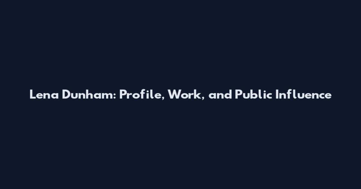 Lena Dunham: Profile, Work, and Public Influence