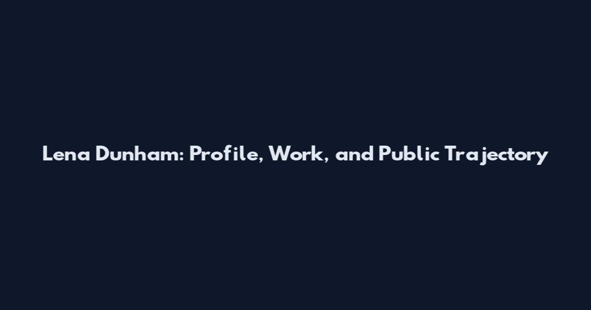 Lena Dunham: Profile, Work, and Public Trajectory