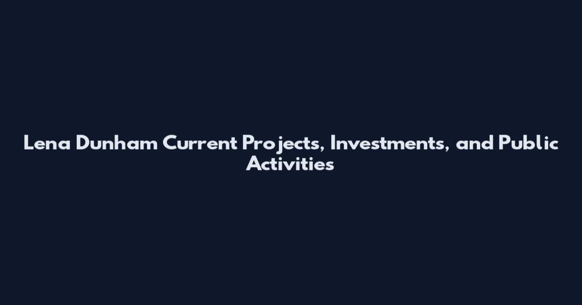 Lena Dunham Current Projects, Investments, and Public Activities