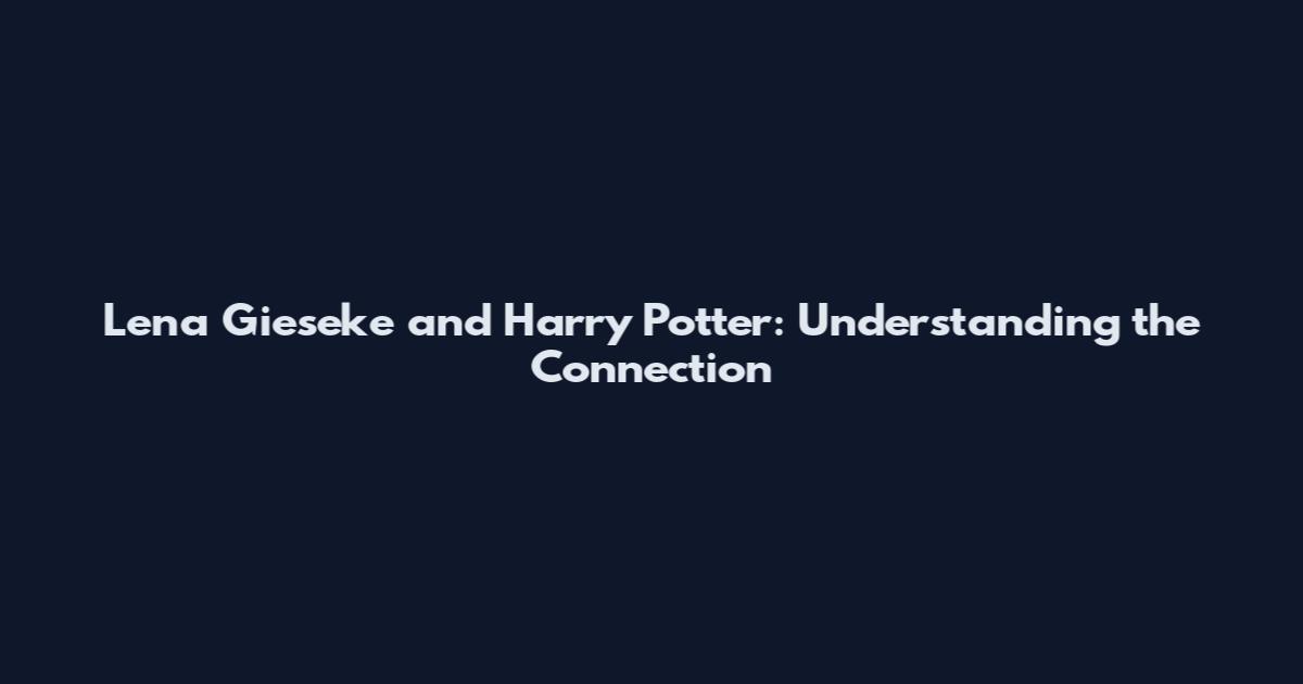 Lena Gieseke and Harry Potter: Understanding the Connection