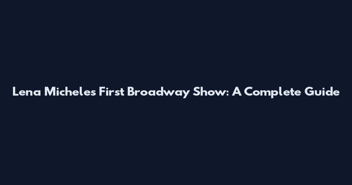 Lena Michele's First Broadway Show: A Complete Guide