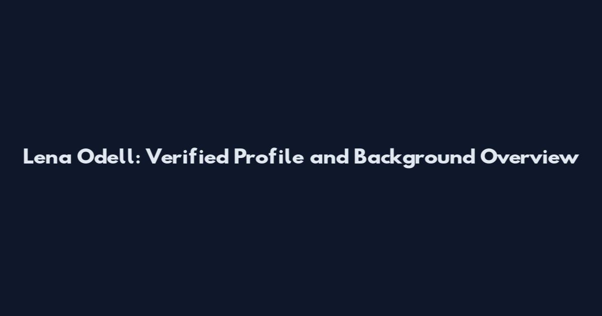 Lena Odell: Verified Profile and Background Overview