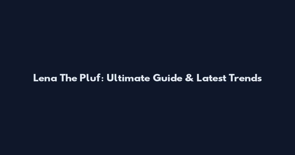 Lena The Pluf: Ultimate Guide & Latest Trends