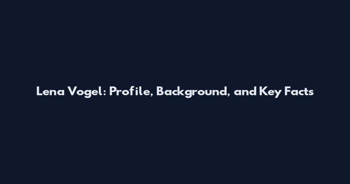 Lena Vogel: Profile, Background, and Key Facts