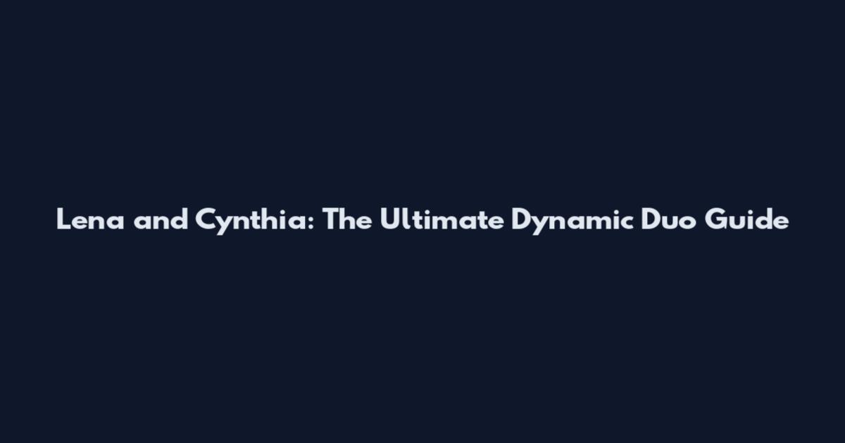 Lena and Cynthia: The Ultimate Dynamic Duo Guide