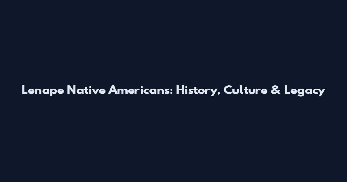 Lenape Native Americans: History, Culture & Legacy