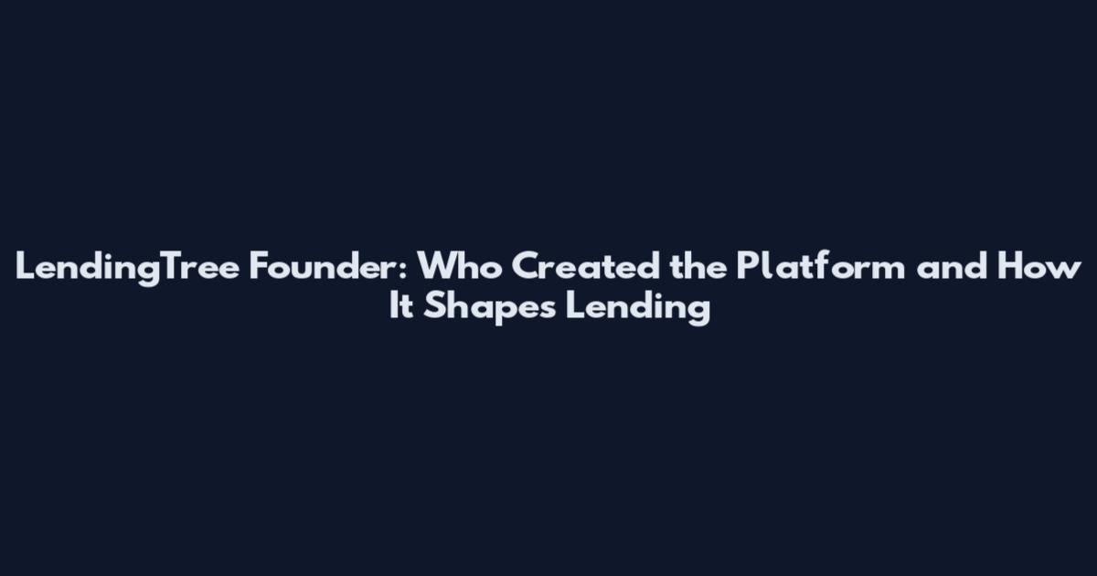 LendingTree Founder: Who Created the Platform and How It Shapes Lending
