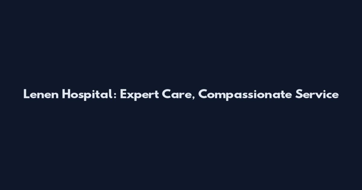 Lenen Hospital: Expert Care, Compassionate Service