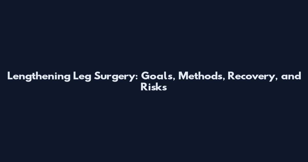 Lengthening Leg Surgery: Goals, Methods, Recovery, and Risks