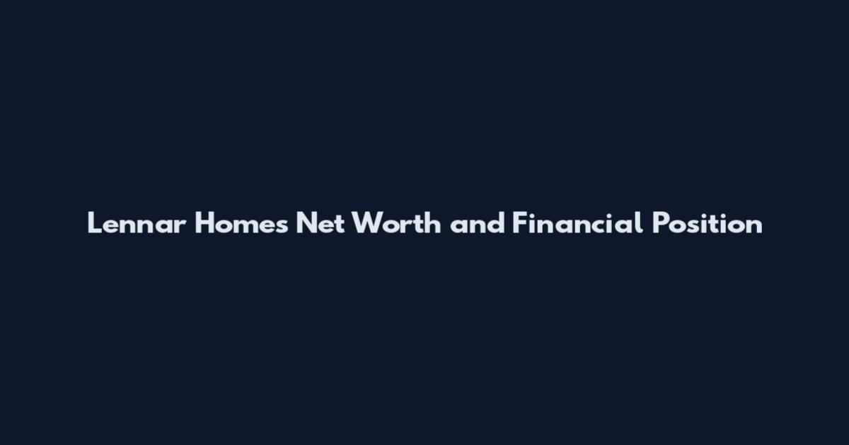 Lennar Homes Net Worth and Financial Position