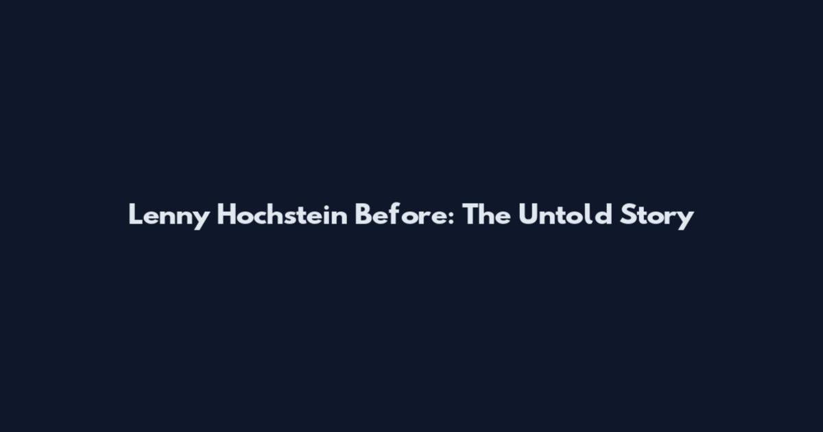Lenny Hochstein Before: The Untold Story