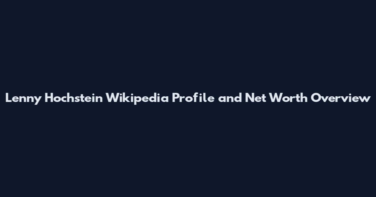 Lenny Hochstein Wikipedia Profile and Net Worth Overview
