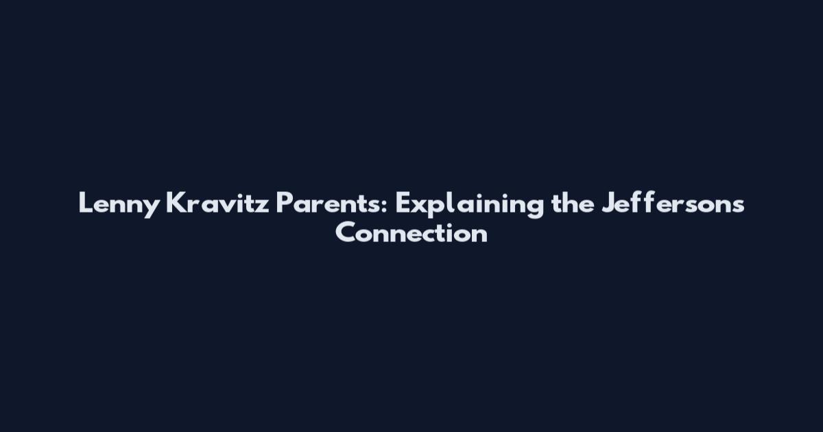 Lenny Kravitz Parents: Explaining the Jeffersons Connection