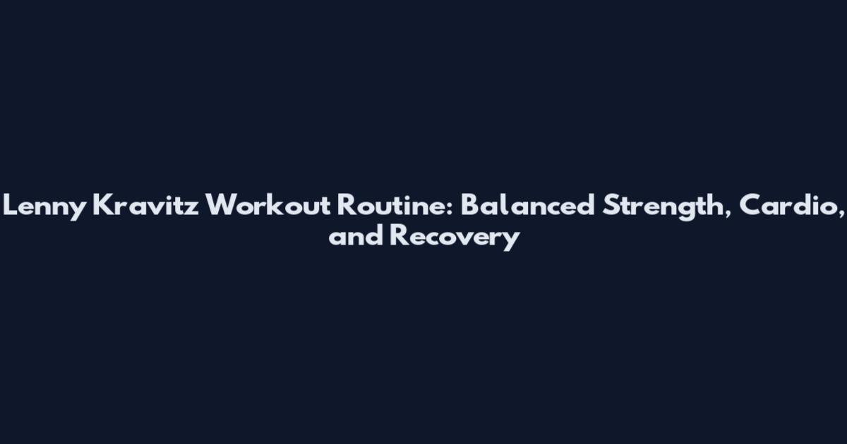 Lenny Kravitz Workout Routine: Balanced Strength, Cardio, and Recovery