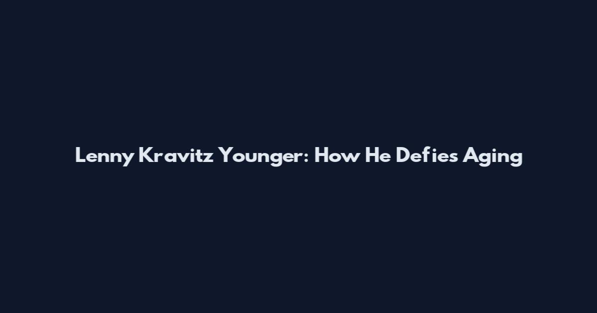 Lenny Kravitz Younger: How He Defies Aging