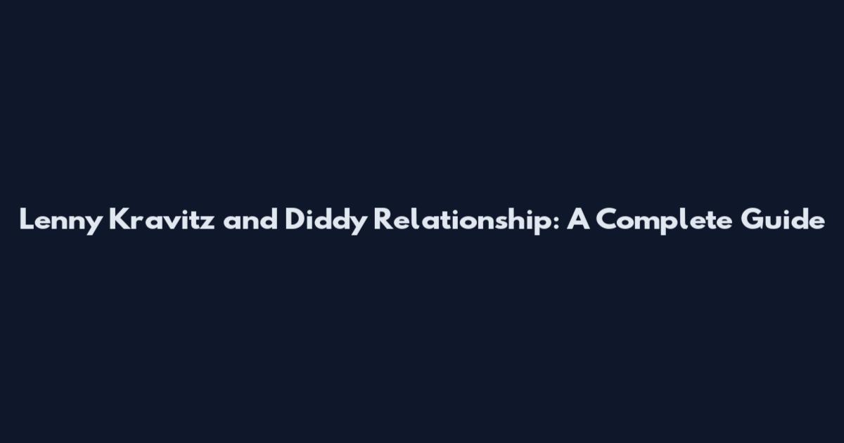 Lenny Kravitz and Diddy Relationship: A Complete Guide