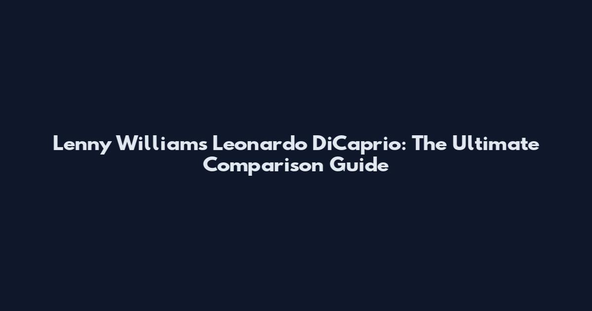 Lenny Williams Leonardo DiCaprio: The Ultimate Comparison Guide