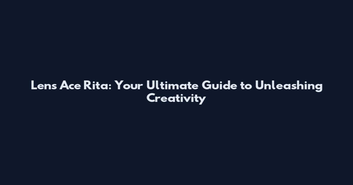 Lens Ace Rita: Your Ultimate Guide to Unleashing Creativity