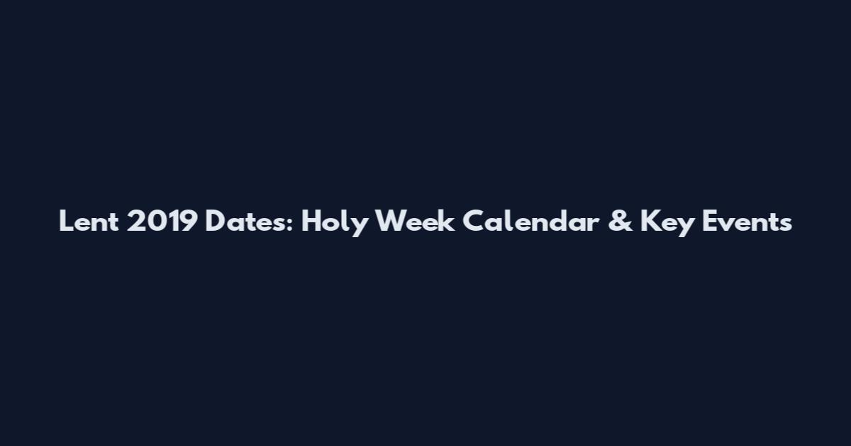 Lent 2019 Dates: Holy Week Calendar & Key Events
