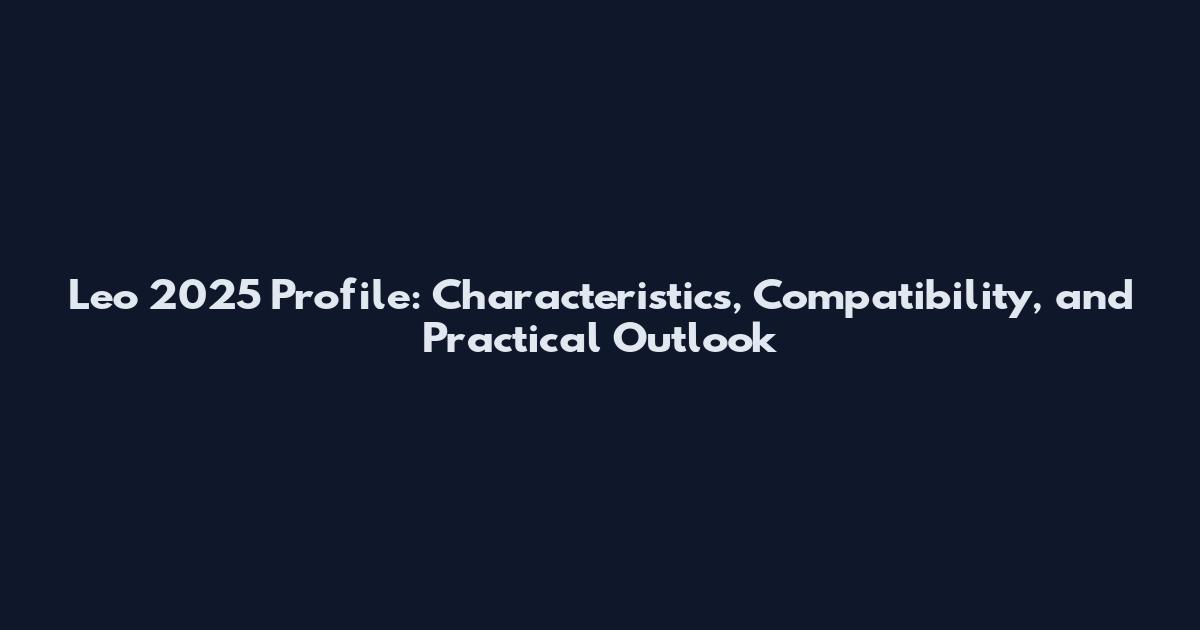 Leo 2025 Profile: Characteristics, Compatibility, and Practical Outlook