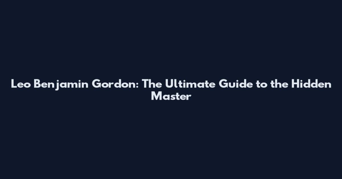 Leo Benjamin Gordon: The Ultimate Guide to the Hidden Master