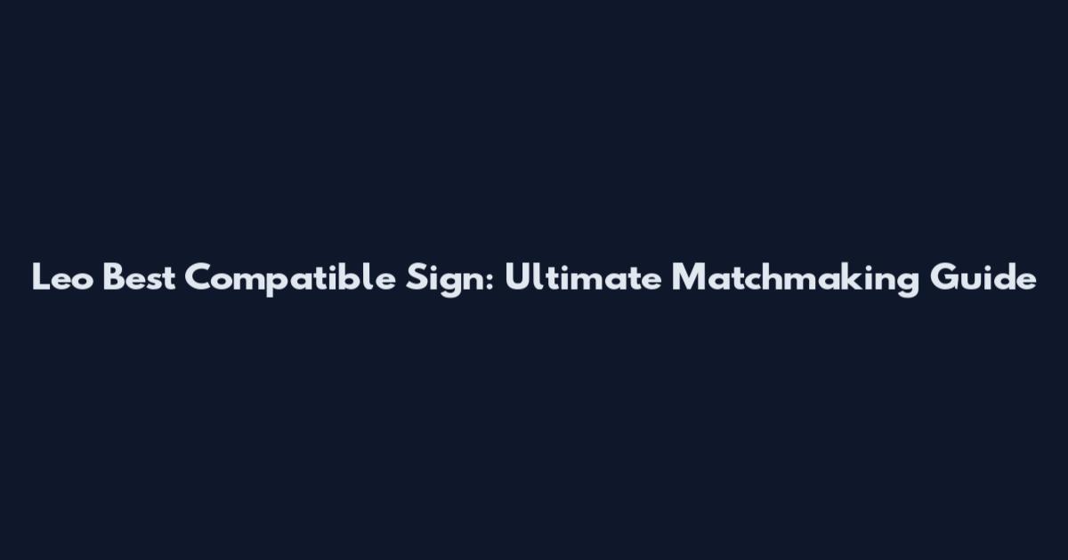 Leo Best Compatible Sign: Ultimate Matchmaking Guide