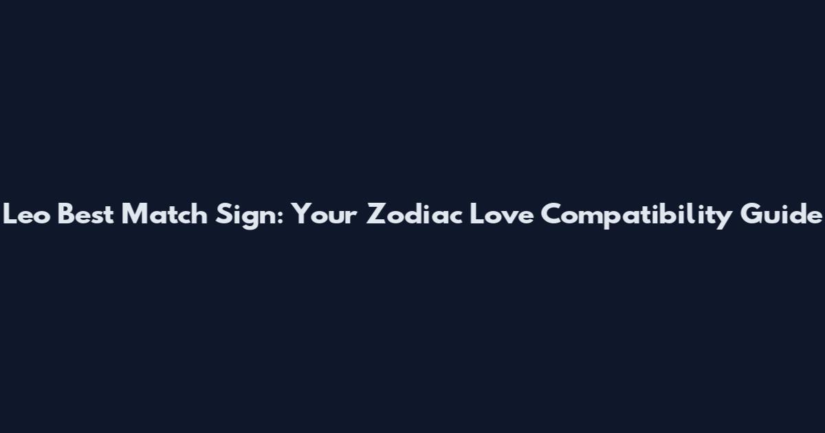 Leo Best Match Sign: Your Zodiac Love Compatibility Guide