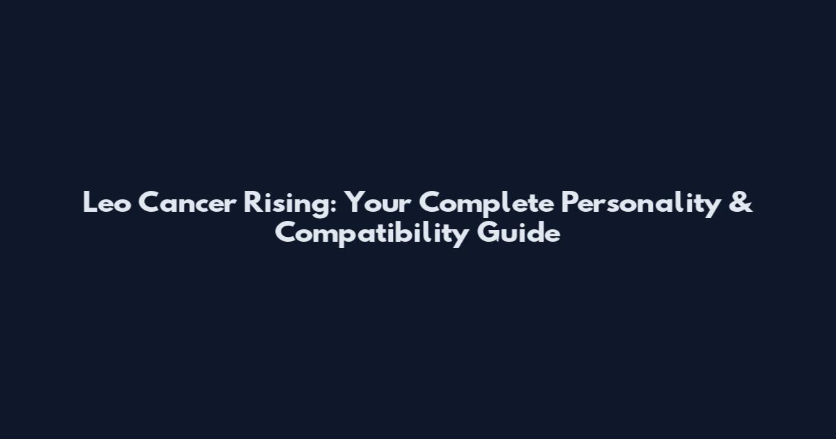 Leo Cancer Rising: Your Complete Personality & Compatibility Guide