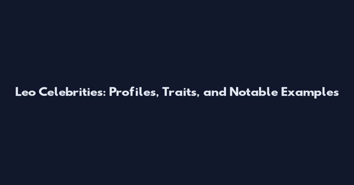 Leo Celebrities: Profiles, Traits, and Notable Examples