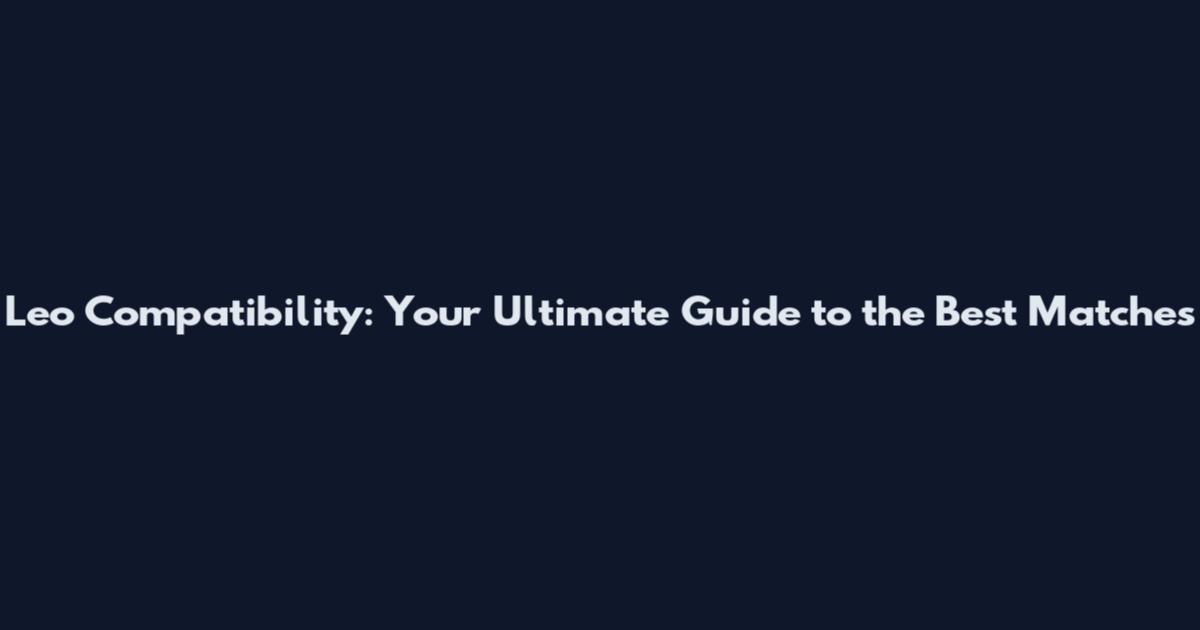 Leo Compatibility: Your Ultimate Guide to the Best Matches