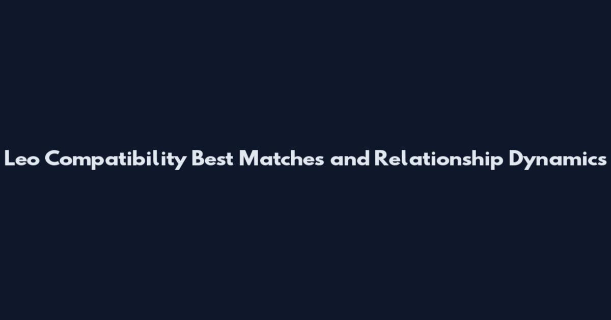 Leo Compatibility Best Matches and Relationship Dynamics