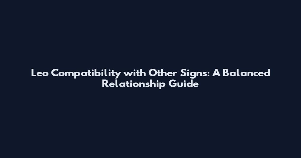 Leo Compatibility with Other Signs: A Balanced Relationship Guide