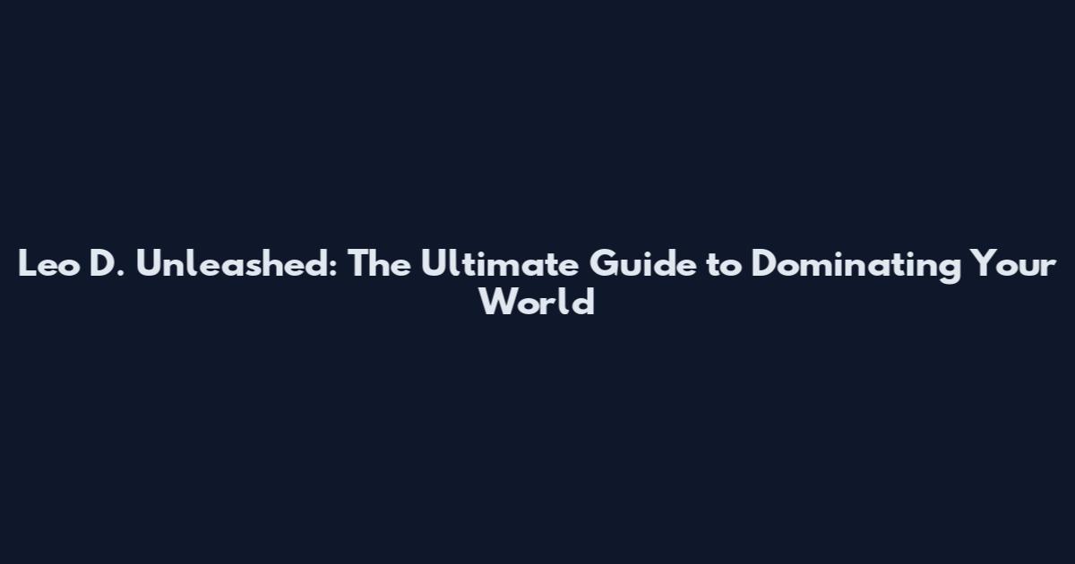 Leo D. Unleashed: The Ultimate Guide to Dominating Your World