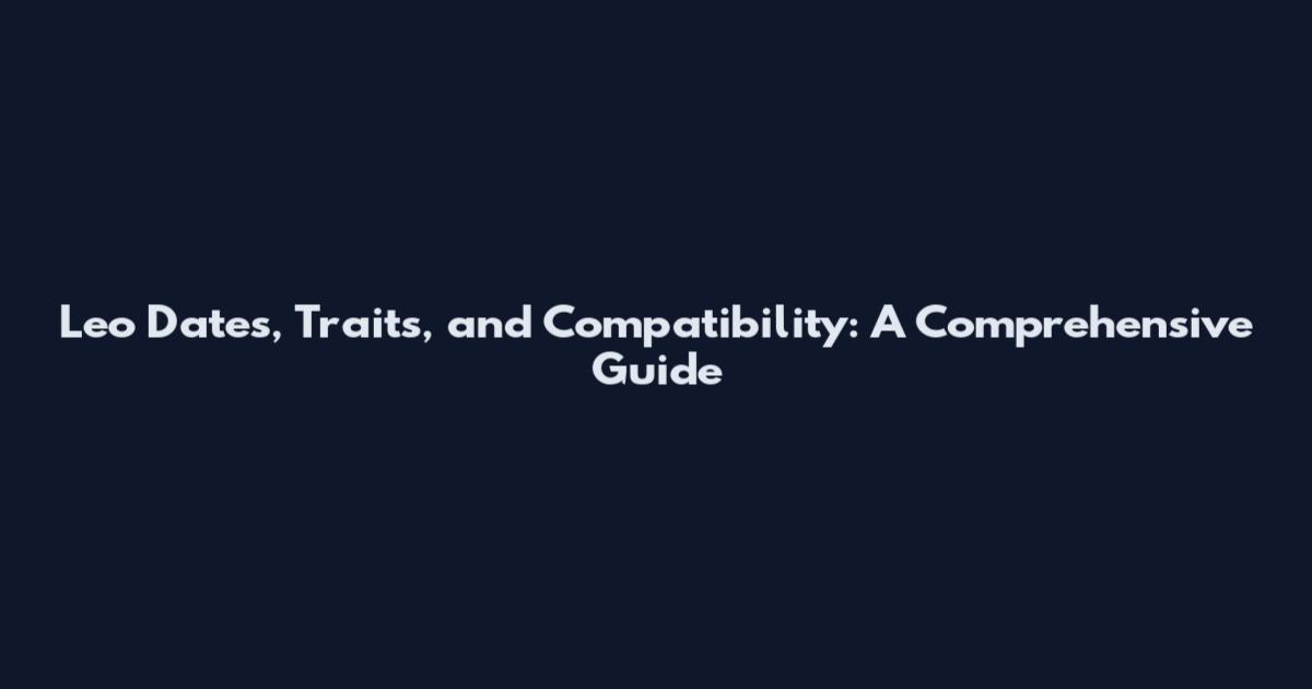 Leo Dates, Traits, and Compatibility: A Comprehensive Guide