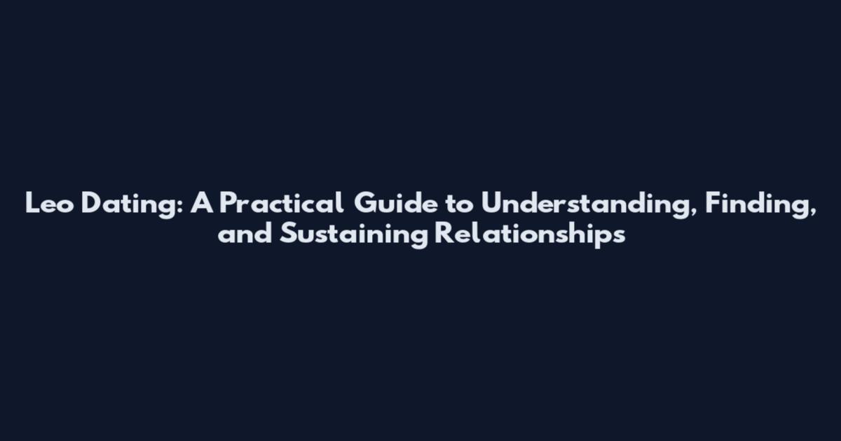 Leo Dating: A Practical Guide to Understanding, Finding, and Sustaining Relationships