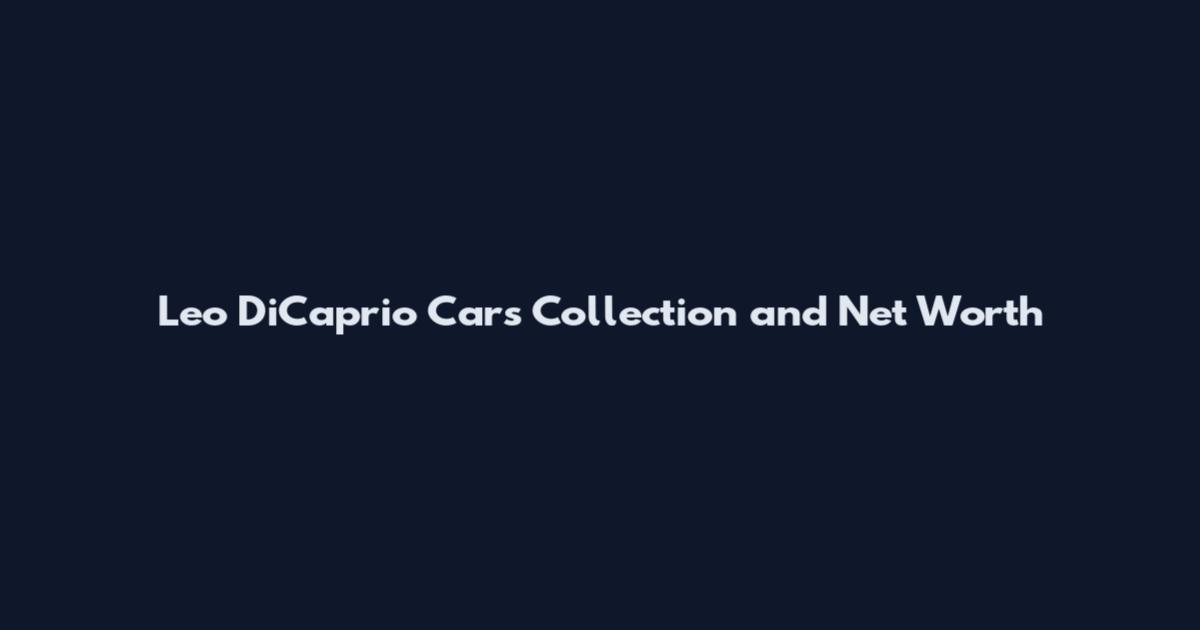 Leo DiCaprio Cars Collection and Net Worth