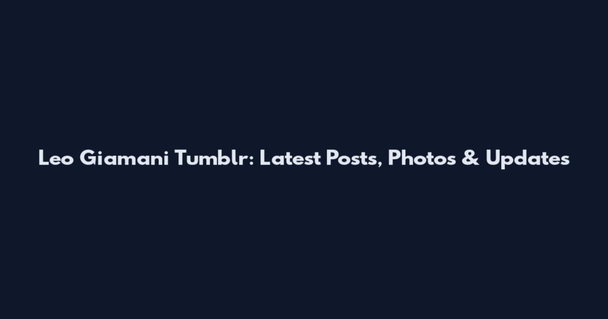 Leo Giamani Tumblr: Latest Posts, Photos & Updates